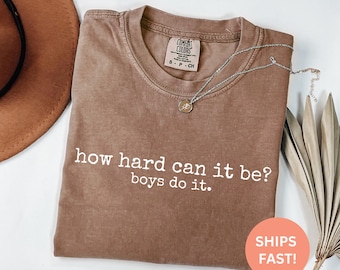 Comfort Colors® How Hard Can It Be Boys Do It Shirt, Feminist Shirt, Sarcastic Tee for Women, Equality Shirt, Funny Girl Power TShirt Gift
