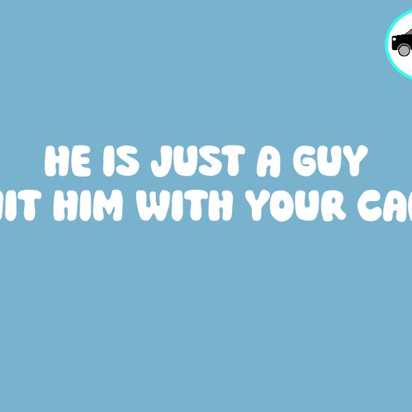 He is Just a Guy Hit Him with Your Car - Funny TikTok Trend Car Bumper Window Sticker