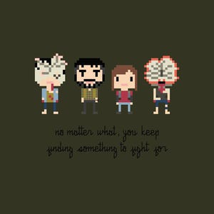 May include: Pixel art illustration of four characters from the video game The Last of Us. The characters are Joel, Ellie, a Clicker, and a Bloater. The text "no matter what, you keep finding something to fight for" is below the characters.