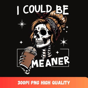 May include: Black graphic featuring a skeleton with brown hair and a bandana, drinking from a coffee cup. The text reads "I COULD BE MEANER". White stars and a white rectangle frame the skeleton.