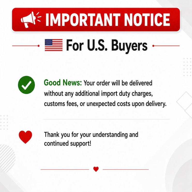 May include: A white informational graphic with a red header reading IMPORTANT NOTICE with a megaphone icon. It includes a US flag, the text For U.S. Buyers, a green checkmark icon with text about no import duties, and a red heart icon with text.
