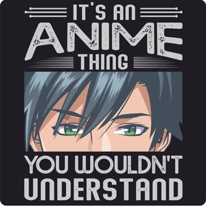 May include: Black graphic featuring anime-style eyes with green irises and gray hair. The text reads "IT'S AN ANIME THING YOU WOULDN'T UNDERSTAND" in white, stylized lettering. The design is on a black background, suitable for apparel or accessories.