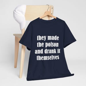 They Made The Poison and Drank Themselves Unisex Tee, Funny Quote Design Shirt, Sarcastic T-Shirt, Sarcastic Graphic Tee, Poisonous Quote T