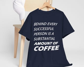 Coffee Lover T-Shirt, "Behind Every Successful Person Is A Substantial Amount Of Coffee", Coffee Addict Shirt, Gift for Coffee Lover