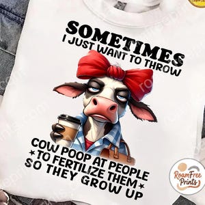 sometimes i just want to throw cow poop at people to fertilize them-funny grumpy cow - Png file for sublimation and more