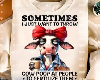 sometimes i just want to throw cow poop at people to fertilize them-funny grumpy cow - Png file for sublimation and more