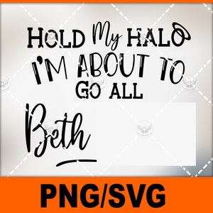May include: Black and white text graphic design with the text "Hold My Halo I'm About To Go All Beth".