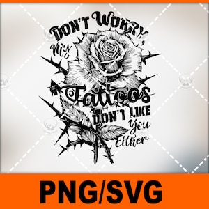 Don&#39;t Worry My Tattoos Dont Like You Either-rose funny quote-funny-Png/svg file for sublimation and more