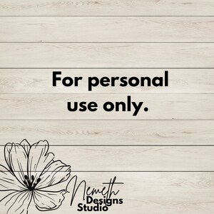 May include: A white wood background with black text that reads "For personal use only."  A black and white illustration of a flower is in the bottom left corner. The text "Nemeth Designs Studio" is below the flower.