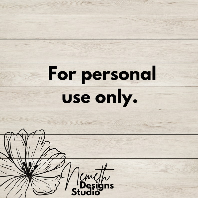 May include: A white wood background with black text that reads "For personal use only."  A black and white illustration of a flower is in the bottom left corner. The text "Nemeth Designs Studio" is below the flower.