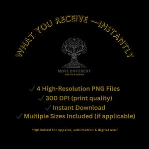 May include: Black graphic with gold text that reads "WHAT YOU RECEIVE - INSTANTLY." Below is a logo and the text "MOVE DIFFERENT 3NLYT3 STUDIOS." The image lists "4 High-Resolution PNG Files," "300 DPI (print quality)," and "Instant Download."