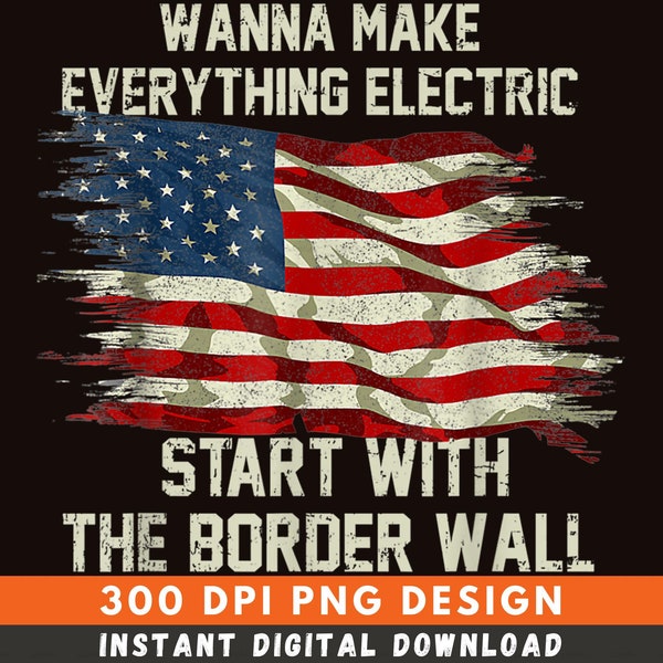 Wanna Make Everything Electric Start With The Border Wall Png, Digital Download, Funny Cult, Positive Quote Png, PNG Sublimation