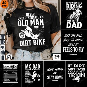 May include: A collage of six images featuring motocross-themed designs. The first image shows a black t-shirt with white text that reads "Never underestimate an old man with a dirt bike". The second image shows a black and white design with a dirt bike rider and the text "My favorite riding buddies call me dad". The third image shows a black and white design with the text "Risk the fall just to know how it feels to fly". The fourth image shows a black and white design with the text "MX Dad" and five stars. The fifth image shows a black and white design with the text "Ride hard or stay home". The sixth image shows a black and white design with the text "If dirt ain't flyin you ain't tryin".