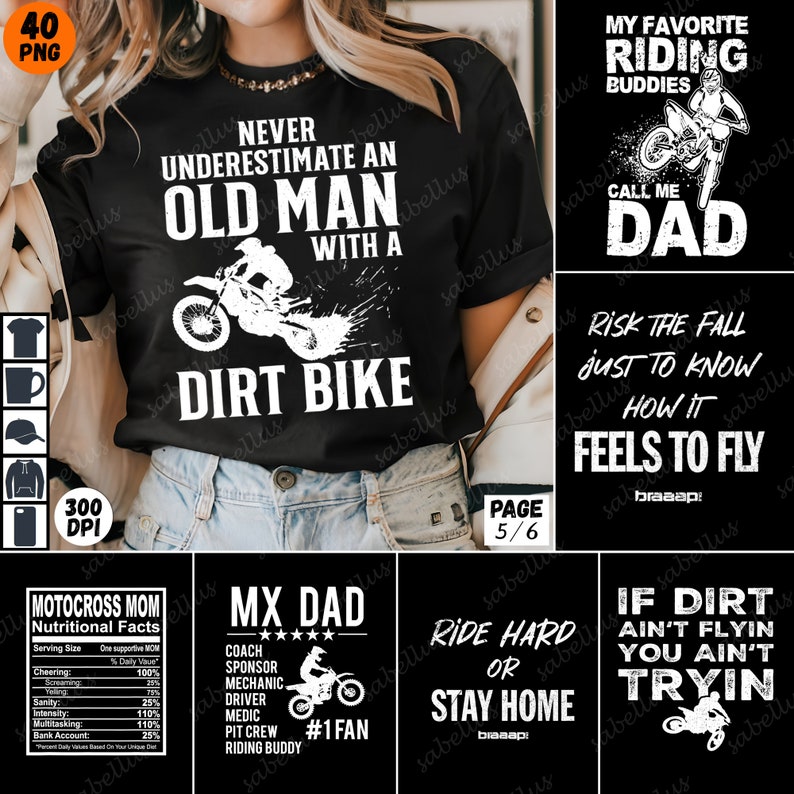 May include: A collage of six images featuring motocross-themed designs. The first image shows a black t-shirt with white text that reads "Never underestimate an old man with a dirt bike". The second image shows a black and white design with a dirt bike rider and the text "My favorite riding buddies call me dad". The third image shows a black and white design with the text "Risk the fall just to know how it feels to fly". The fourth image shows a black and white design with the text "MX Dad" and five stars. The fifth image shows a black and white design with the text "Ride hard or stay home". The sixth image shows a black and white design with the text "If dirt ain't flyin you ain't tryin".