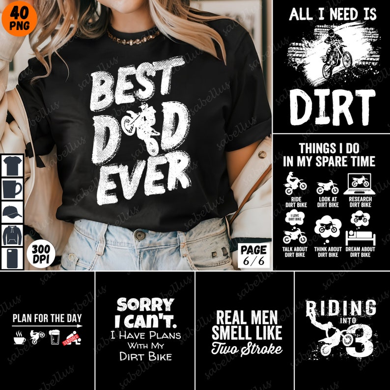 May include: A set of six black and white graphic designs featuring dirt bikes and the text "Best Dad Ever", "All I Need Is Dirt", "Things I Do In My Spare Time", "Sorry I Can't. I Have Plans With My Dirt Bike", "Real Men Smell Like Two Stroke", and "Riding Into 3".