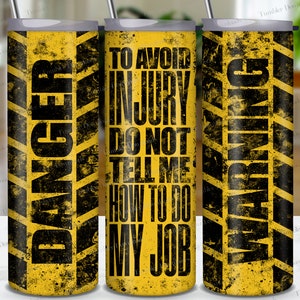 May include: Three yellow and black warning sign patterned tumblers. The tumblers have the text "DANGER", "TO AVOID INJURY DO NOT TELL ME HOW TO DO MY JOB", and "WARNING" on them.