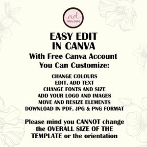 May include: A graphic with a floral design and text that reads "EASY EDIT IN CANVA With Free Canva Account You Can Customize: CHANGE COLOURS EDIT, ADD TEXT CHANGE FONTS AND SIZE ADD YOUR LOGO AND IMAGES MOVE AND RESIZE ELEMENTS DOWNLOAD IN PDF, JPG & PNG FORMAT Please mind you CANNOT change the OVERALL SIZE OF THE TEMPLATE or the orientation"