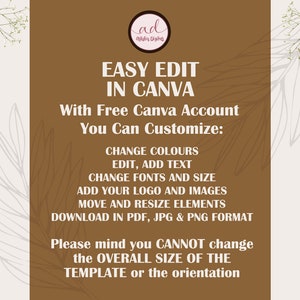 May include: A brown background with white text that reads "EASY EDIT IN CANVA With Free Canva Account You Can Customize: CHANGE COLOURS EDIT, ADD TEXT CHANGE FONTS AND SIZE ADD YOUR LOGO AND IMAGES MOVE AND RESIZE ELEMENTS DOWNLOAD IN PDF, JPG & PNG FORMAT Please mind you CANNOT change the OVERALL SIZE OF THE TEMPLATE or the orientation"
