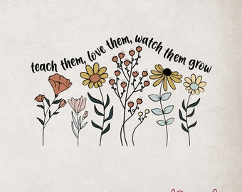 Teacher Flowers SVG, Teach Them Love Them Watch Them Grow (Digital Download)