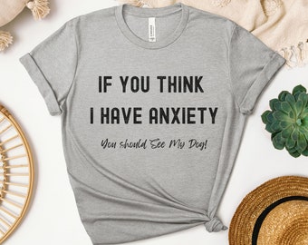 Puede incluir: Camiseta gris con el texto "Si crees que tengo ansiedad, deberías ver a mi perro!" impreso en negro.