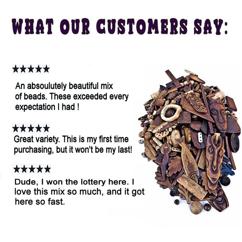 May include: A close-up image of a variety of wooden beads in different shapes and sizes. The beads are arranged in a pile and include a variety of colors, including brown, beige, and black. The image includes text that reads "WHAT OUR CUSTOMERS SAY:" and customer reviews about the beads.