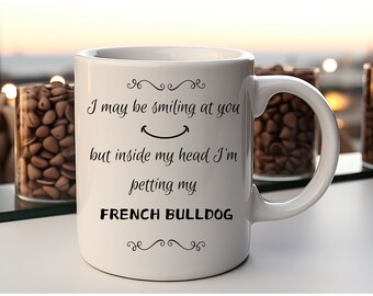 I may be smiling at you, but in my head I'm petting my French Bulldog coffee mug, french bulldog love, french bulldog gift, dog lover gift