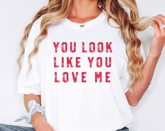 You Look Like You Love Me Comfort Colors Shirt