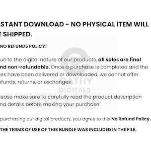 May include: White background with black text stating "INSTANT DOWNLOAD - NO PHYSICAL ITEM WILL BE SHIPPED." and "NO REFUNDS POLICY!" The text explains digital product sales are final and non-refundable. It also states the terms of use are included.