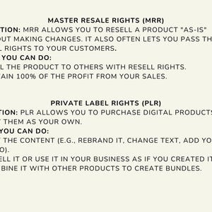May include: Text explaining the difference between Master Resale Rights (MRR) and Private Label Rights (PLR). MRR allows you to resell a product "as-is" without making changes. PLR allows you to purchase digital products and modify them as your own.