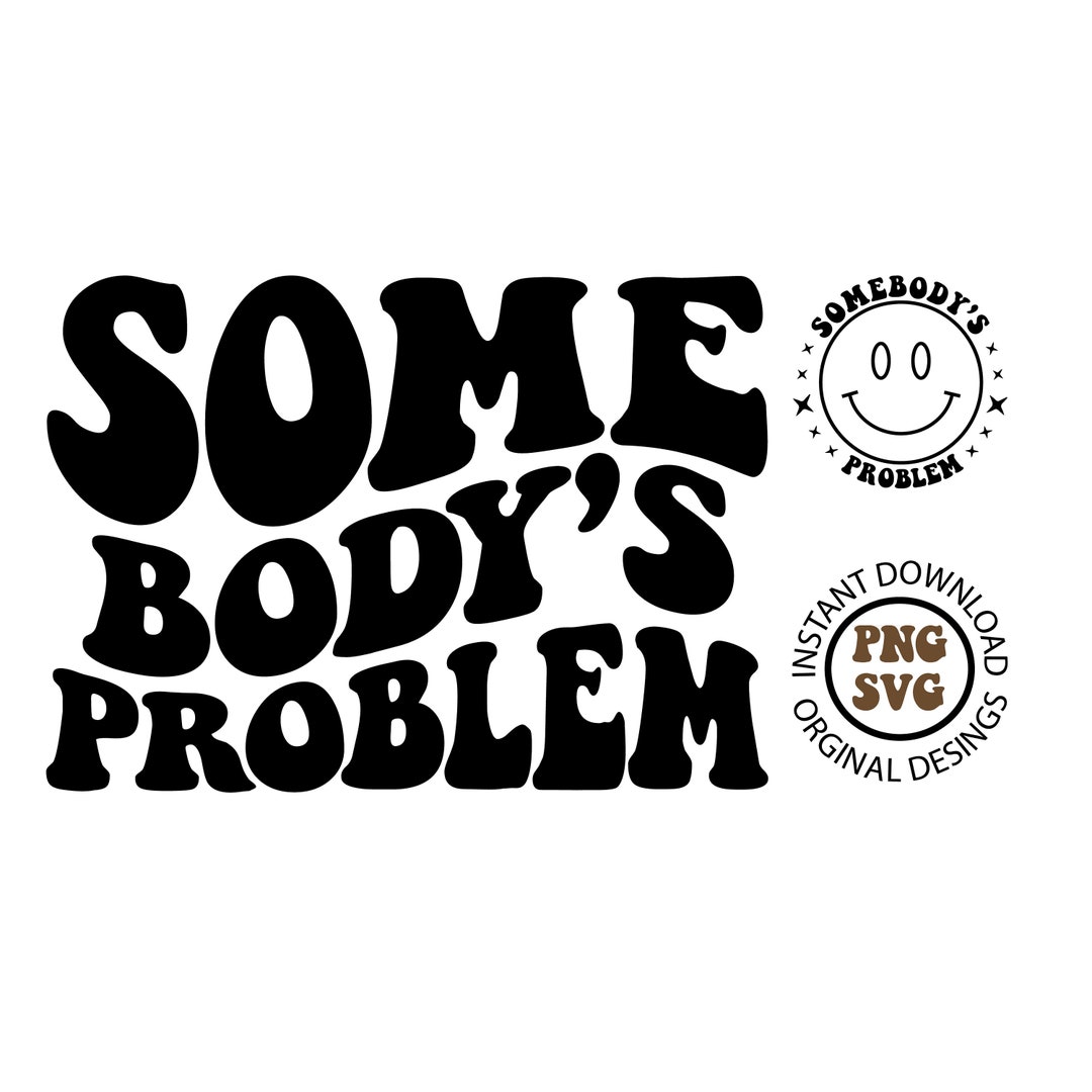 Somebody's Problem, Somebody's Problem Svg, Somebody's Problem Png ...