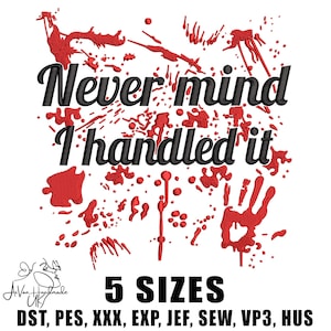 May include: An embroidery design with the text "Never mind I handled it" in black script, surrounded by red splatter and a handprint. The design includes the text "5 SIZES" and file type abbreviations.
