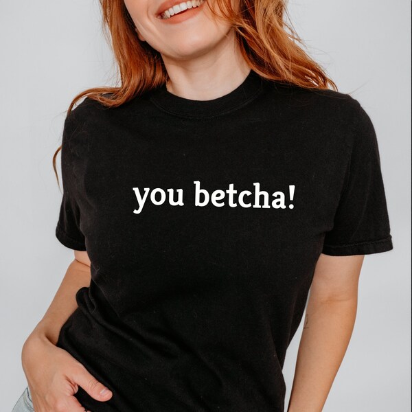 You Betcha! Ironic Shirt Funny Dank Meme T Shirt Weird Stuff Cool Things CC1717 Silly Tshirt Sarcastic  Aesthetic Things Stay Weird Positive