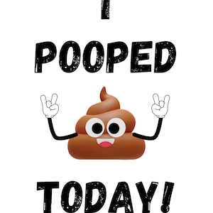 May include: A brown cartoon poop emoji with a happy face and arms raised in the air, with the text "I POOPED TODAY!" above it.