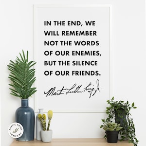 Martin Luther King Jr. quote - In the end, we will remember not the words of our enemies, but the silence of our friends. MLK Poster.