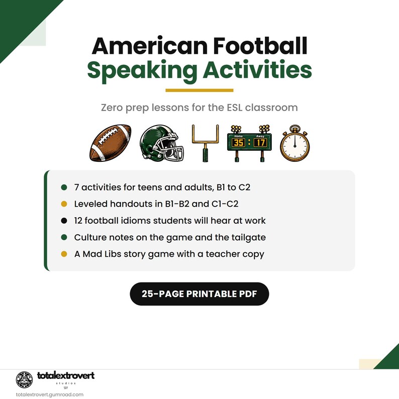 May include: A 25-page printable PDF titled American Football Speaking Activities, featuring illustrations of a football, helmet, goalpost, scoreboard, and stopwatch. It includes 7 activities for teens and adults, leveled handouts, idioms, culture notes, and a Mad Libs game.