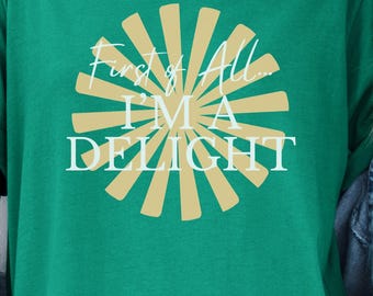 First Of All I'm A Delight Sarcastic Shirt, Cute Sarcastic, Sarcastic Self Love Shirt, Sarcasm shirt, Funny Shirt, Gift for her,gift for him