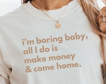 I'm boring baby all I do is make money & come home, I'm boring shirt, Trendy Shirt, Make Money and Come home Shirt, Funny Shirt, Sarcasm