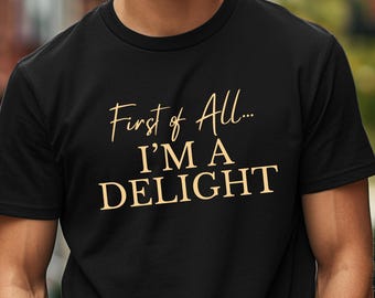 First Of All I'm A Delight Sarcastic Shirt, Cute Sarcastic, Sarcastic Self Love Shirt, Sarcasm shirt, Funny Shirt, Gift for her,gift for him