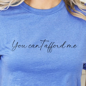 You Can&#39;t Afford me Shirt, Sarcastic Sweatshirt,Snarky Saying Shirt, Self Love Tee, Gift For Best Friend, Funny sayings shirt, Gift for Girl