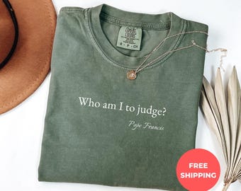Comfort Colors Who Am I To Judge Pope Francis Quote Shirt, Elegant Minimalist T Shirt, Catholic Religious Gift, Inspirational Christian Tee