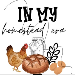 May include: A graphic design with the text "In My Homestead Era" in black lettering. The design features a brown hen, a loaf of bread, a jar of sourdough starter, and three brown potatoes.
