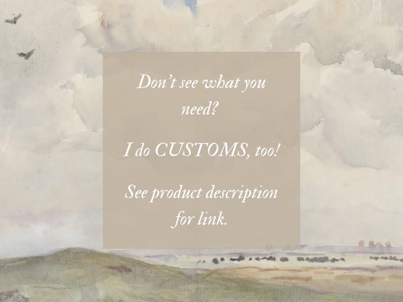 May include: A watercolor landscape with a cloudy sky and rolling hills. A beige rectangle contains the text: "Don't see what you need? I do CUSTOMS, too! See product description for link."