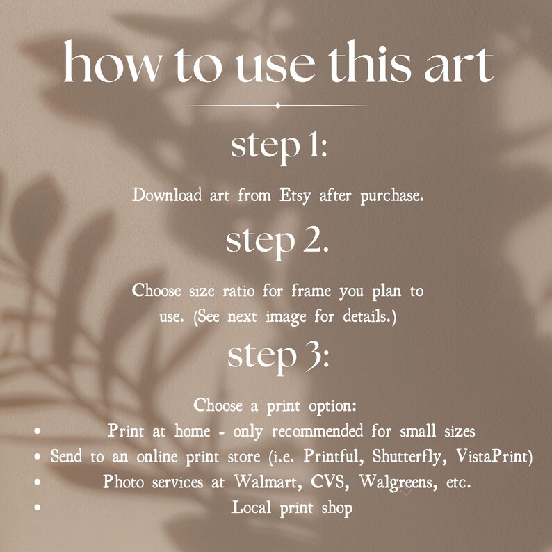 May include: A beige informational graphic with white text titled how to use this art. It lists three steps: 1. Download art from Etsy after purchase. 2. Choose size ratio for frame you plan to use. 3. Choose a print option: Print at home, online print store, photo services, or local print shop.