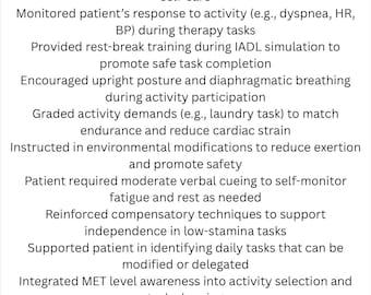 May include: A list of phrases for occupational therapists working with patients with congestive heart failure. The list includes phrases such as "Educated patient on energy conservation techniques during basic ADLs", "Instructed in pacing strategies to reduce SOB and fatigue during grooming tasks", and "Facilitated seated UE strengthening to promote endurance for self-care".