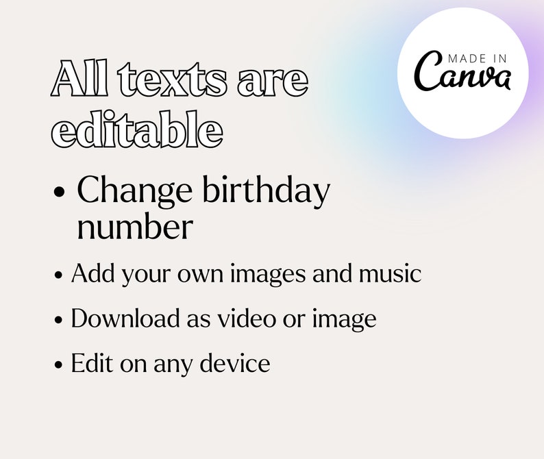 May include: A white background with black text that reads "All texts are editable."  The text below lists four bullet points: "Change birthday number", "Add your own images and music", "Download as video or image", and "Edit on any device".  A circle with a purple and blue gradient background contains the text "MADE IN Canva" in black.