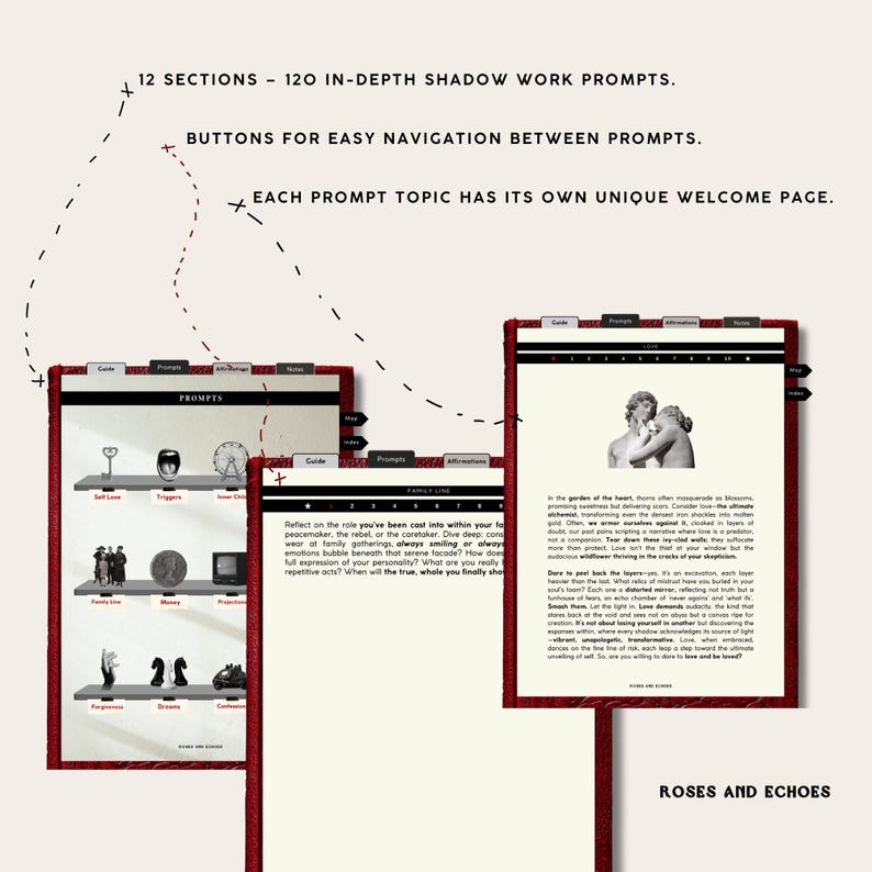 May include: A digital guide with red tabs and the text "PROMPTS" on the cover. The guide features 12 sections with 120 in-depth shadow work prompts. The guide also includes buttons for easy navigation between prompts. Each prompt topic has its own unique welcome page. The text "ROSES AND ECHOES" is at the bottom of the image.