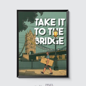 May include: A digital illustration of a man walking across Tower Bridge in London, carrying a box. The text "TAKE IT TO THE BRIDGE" is displayed above the bridge. The image is framed in black.