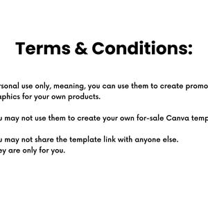 May include: Terms and Conditions for using a template: Personal use only, meaning you can use it to create promotional graphics for your own products. You may not use it to create your own for-sale Canva templates. You may not share the template link with anyone else. They are only for you.