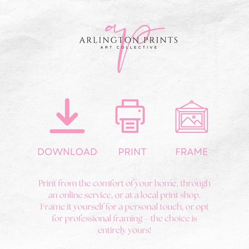 May include: A pink graphic with the text "ARLINGTON PRINTS ART COLLECTIVE" and three icons: a download arrow, a printer, and a picture frame. The text below the icons reads "Print from the comfort of your home, through an online service, or at a local print shop. Frame it yourself for a personal touch, or opt for professional framing - the choice is entirely yours!"