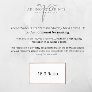 May include: Text on a white background that reads "ARLINGTON PRINTS ART COLLECTIVE". Below the text is a description of artwork created specifically for a Frame TV and is not meant for printing. The text also states that the artwork is a 1 JPG file in a high-quality resolution of 3840x2160 pixels. The text also states that the resolution is perfectly designed to match the 16:9 aspect ratio of a Frame TV screen and is also compatible with other devices using the same ratio. A white rectangle with a black border is below the text with the words "16:9 Ratio" inside.